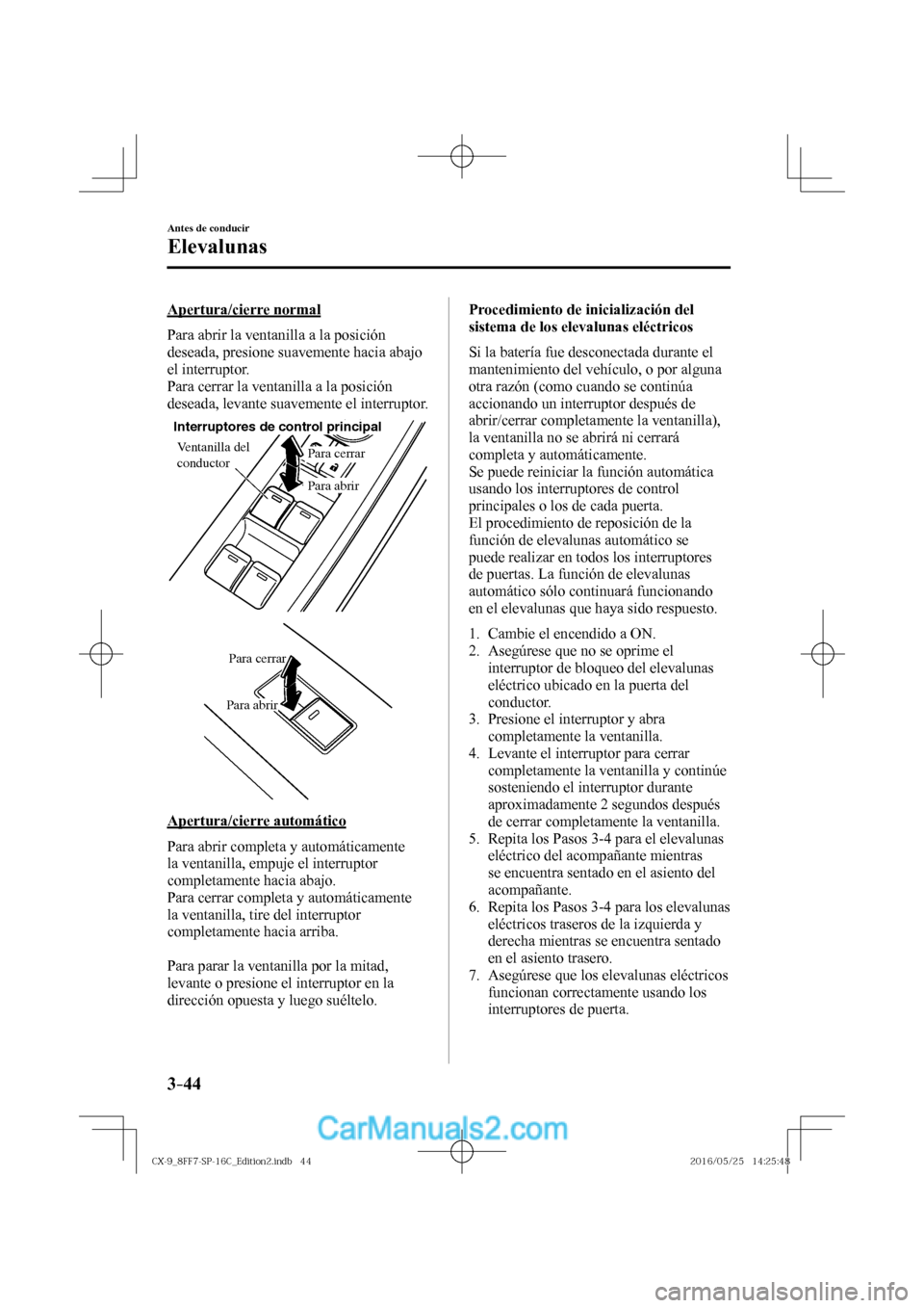 MAZDA MODEL CX-9 2017  Manual del propietario (in Spanish)  3–44
Antes de conducir
Elevalunas
  Apertura/cierre  normal
    Para abrir la ventanilla a la posición 
deseada, presione suavemente hacia abajo 
el interruptor.
  Para cerrar la ventanilla a la po