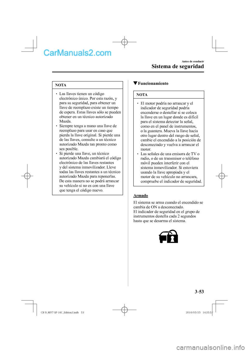 MAZDA MODEL CX-9 2017  Manual del propietario (in Spanish)  3–53
Antes de conducir
Sistema de seguridad
 NOTA
� � ��  Las llaves tienen un código 
electrónico único. Por esta razón, y 
para su seguridad, para obtener un 
llave de reemplazo existe un t