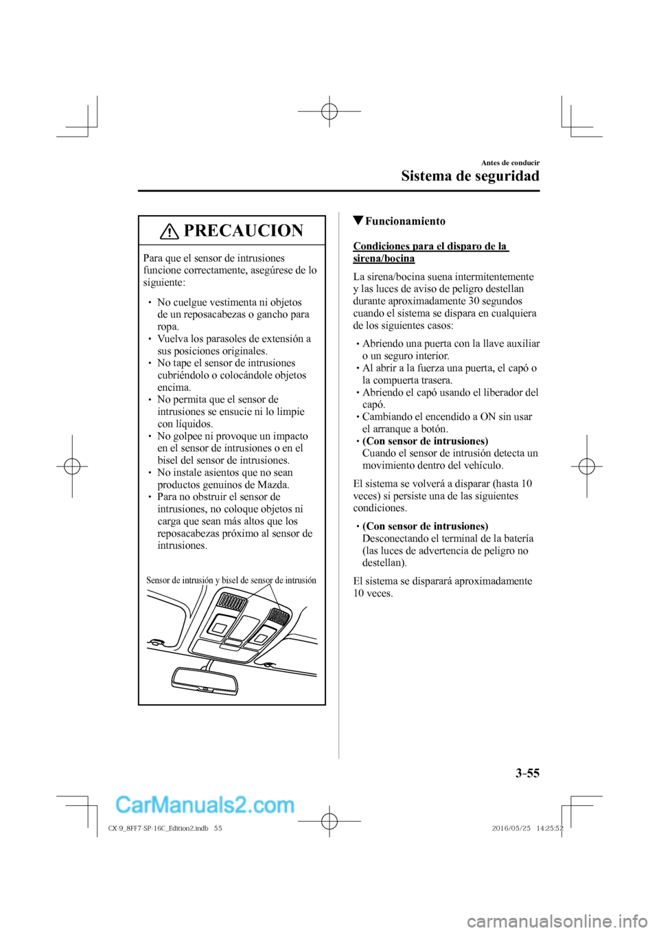 MAZDA MODEL CX-9 2017  Manual del propietario (in Spanish)  3–55
Antes de conducir
Sistema de seguridad
 PRECAUCION
 Para que el sensor de intrusiones 
funcione correctamente, asegúrese de lo 
siguiente: 
 � �
� ��  No cuelgue vestimenta ni objetos 
de 