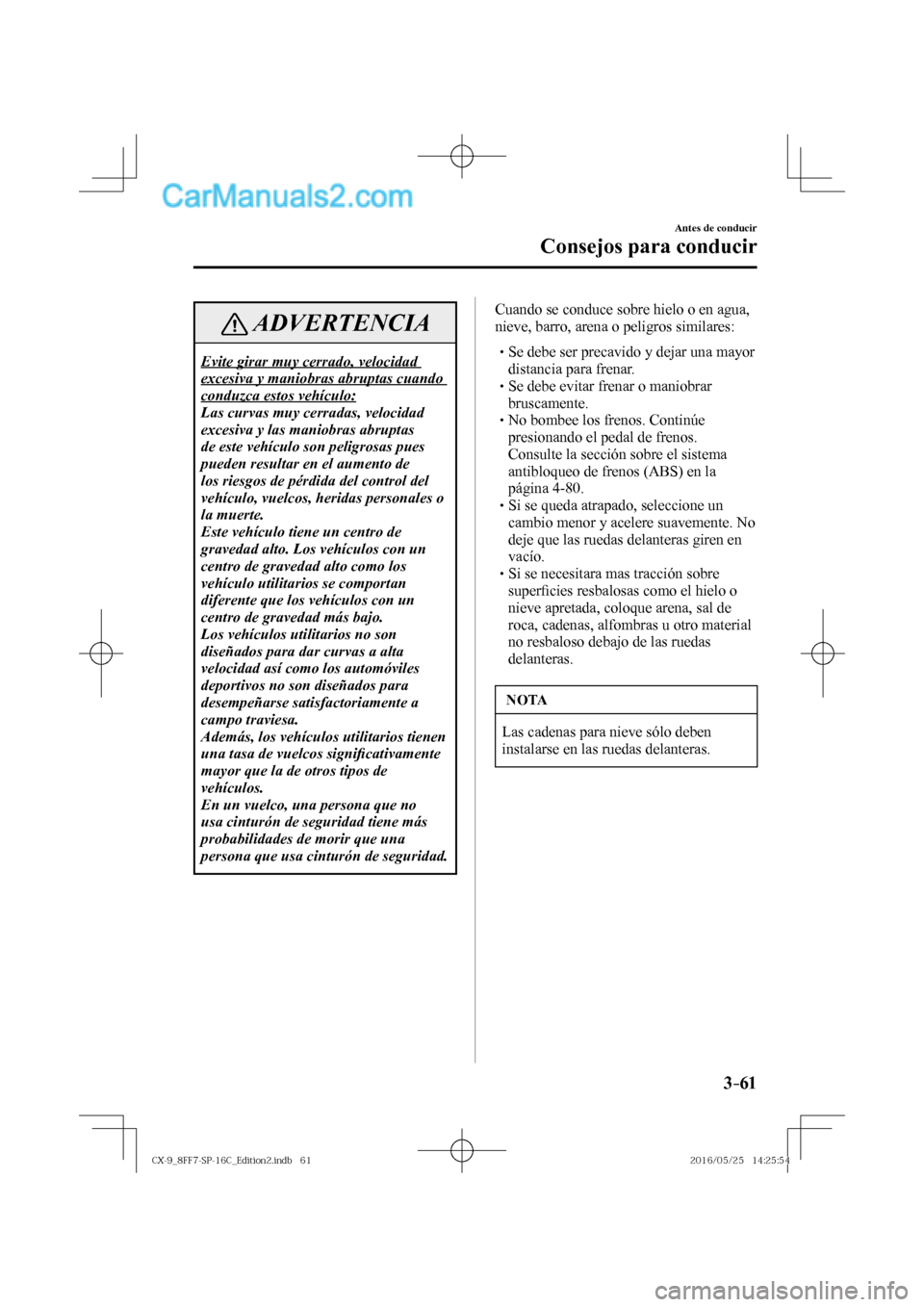 MAZDA MODEL CX-9 2017  Manual del propietario (in Spanish)  3–61
Antes de conducir
Consejos para conducir
 ADVERTENCIA
 Evite girar muy cerrado, velocidad 
excesiva y maniobras abruptas cuando 
conduzca estos vehículo: 
 Las curvas muy cerradas, velocidad 
