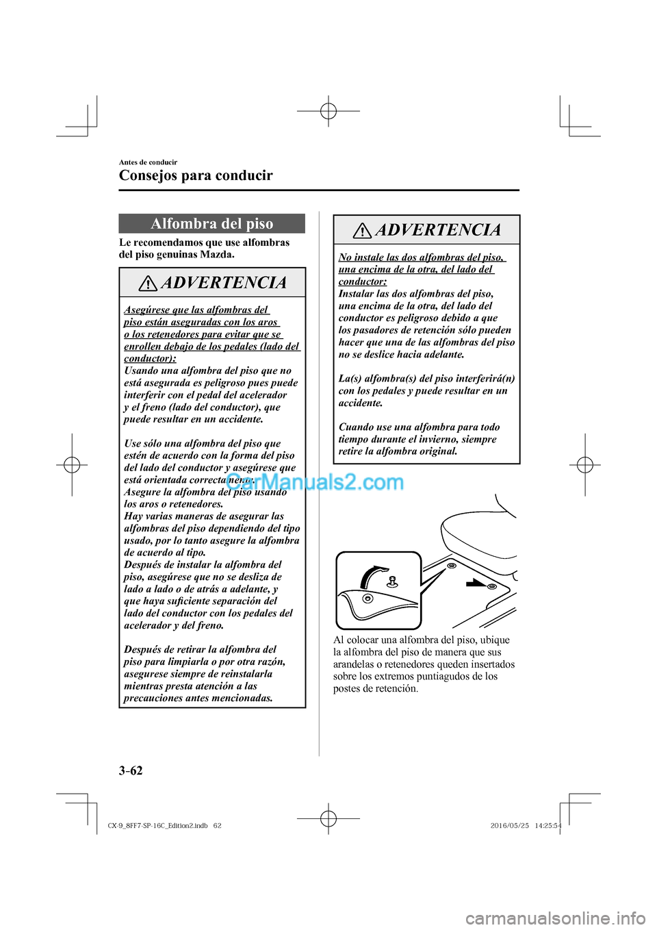 MAZDA MODEL CX-9 2017  Manual del propietario (in Spanish)  3–62
Antes de conducir
Consejos para conducir
 Alfombra del piso
            Le recomendamos que use alfombras 
del piso genuinas Mazda. 
 ADVERTENCIA
 Asegúrese que las alfombras del 
piso están 