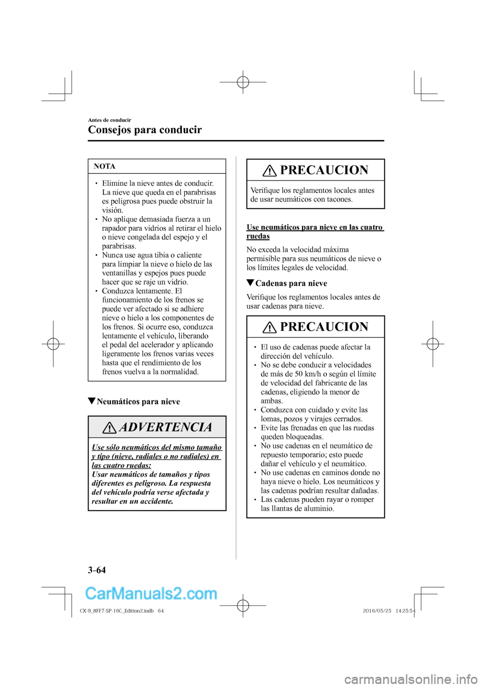 MAZDA MODEL CX-9 2017  Manual del propietario (in Spanish)  3–64
Antes de conducir
Consejos para conducir
 NOTA
� � ��  Elimine la nieve antes de conducir. 
La nieve que queda en el parabrisas 
es peligrosa pues puede obstruir la 
visión. 
� � ��  No 