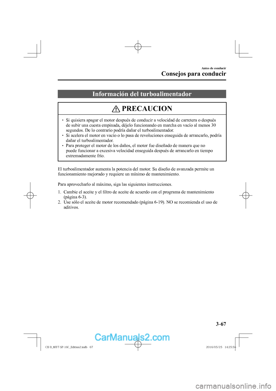 MAZDA MODEL CX-9 2017  Manual del propietario (in Spanish)  3–67
Antes de conducir
Consejos para conducir
 Información del turboalimentador
 PRECAUCION
� � ��  Si quisiera apagar el motor después de conducir a velocidad de carretera o después 
de subir