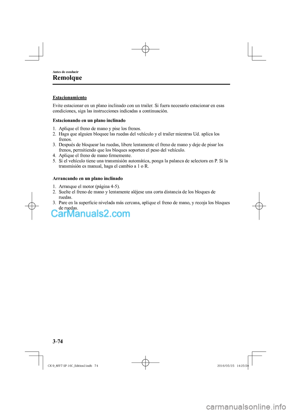 MAZDA MODEL CX-9 2017  Manual del propietario (in Spanish)  3–74
Antes de conducir
Remolque
  Estacionamiento
    Evite estacionar en un plano inclinado con un trailer. Si fuera necesario estacionar en esas 
condiciones, siga las instrucciones indicadas a co