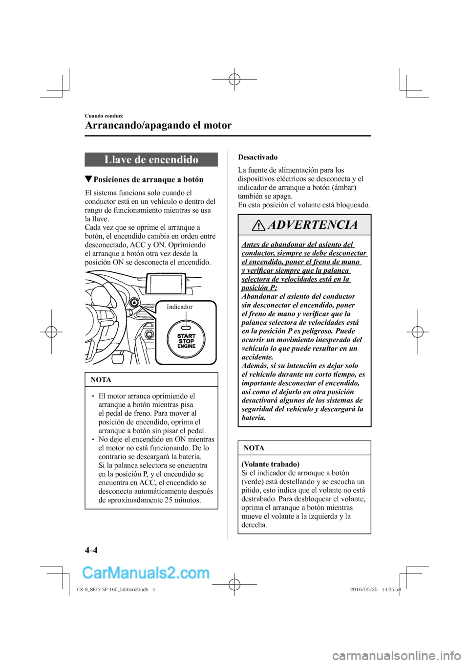 MAZDA MODEL CX-9 2017  Manual del propietario (in Spanish)  4–4
Cuando conduce
Arrancando/apagando el motor
      Llave  de  encendido
               Posiciones de arranque a botón
    El sistema funciona solo cuando el 
conductor está en un vehículo o de