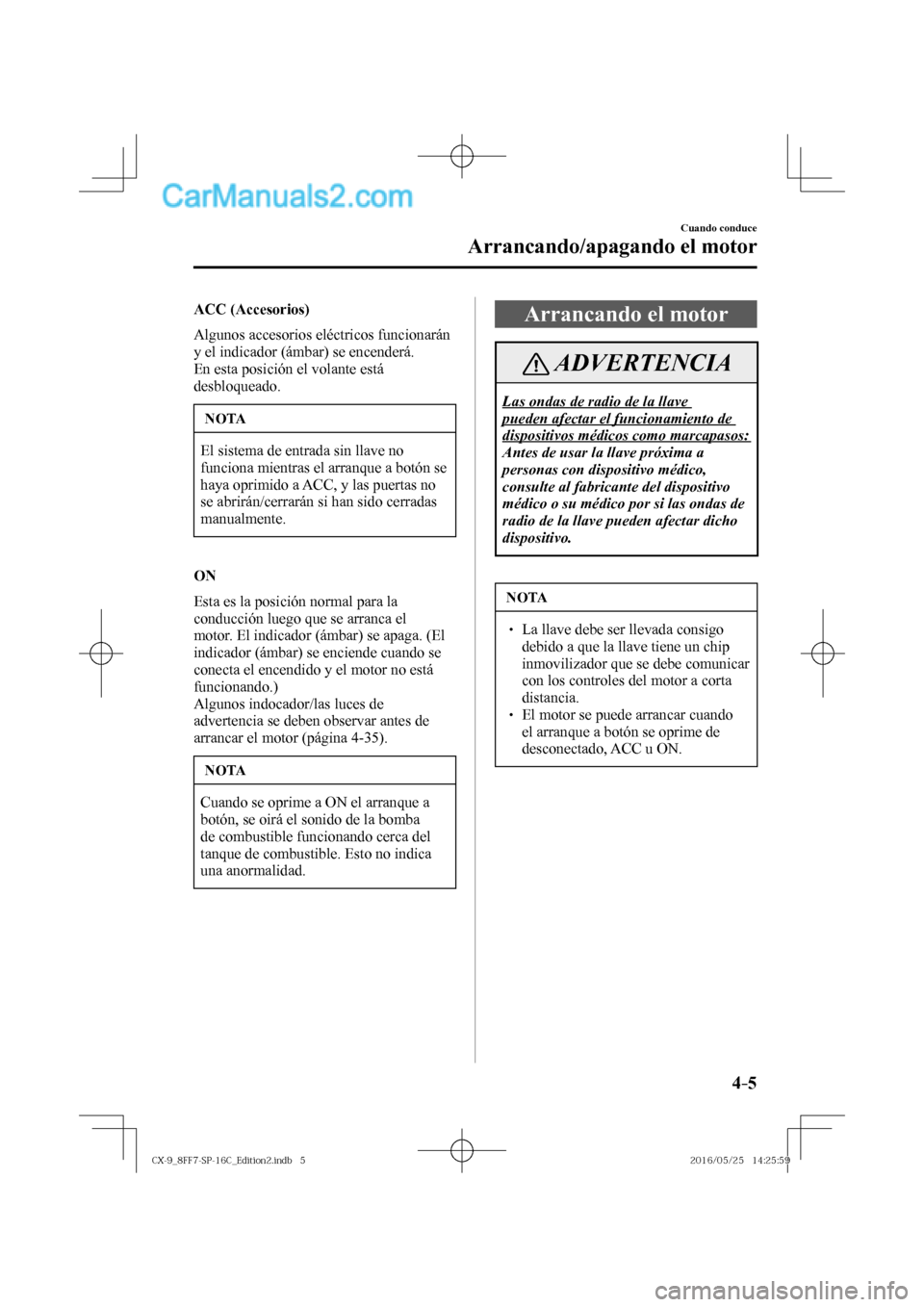 MAZDA MODEL CX-9 2017  Manual del propietario (in Spanish)  4–5
Cuando conduce
Arrancando/apagando el motor
   ACC   (Accesorios)
    Algunos  accesorios  eléctricos  funcionarán 
y el indicador (ámbar) se encenderá.
  En esta posición el volante está 