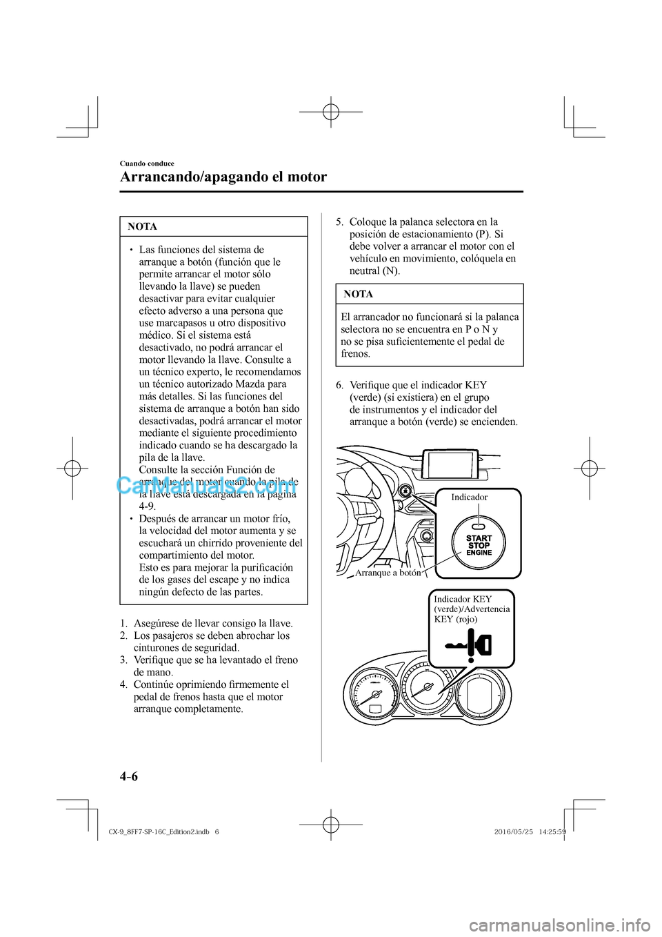 MAZDA MODEL CX-9 2017  Manual del propietario (in Spanish)  4–6
Cuando conduce
Arrancando/apagando el motor
 NOTA
� � ��  Las funciones del sistema de 
arranque a botón (función que le 
permite arrancar el motor sólo 
llevando la llave) se pueden 
desa