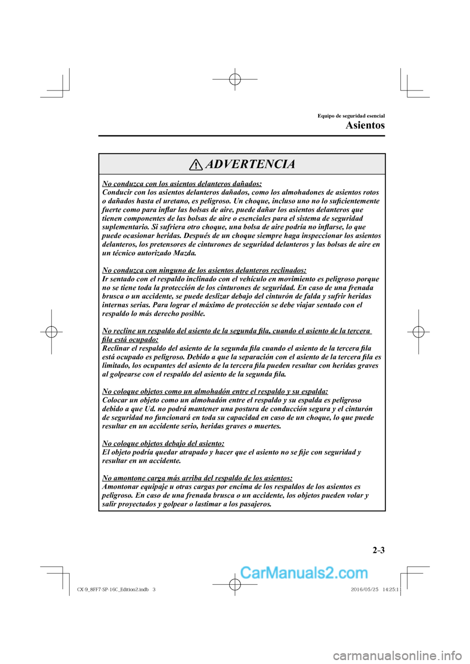 MAZDA MODEL CX-9 2017  Manual del propietario (in Spanish)  2–3
Equipo de seguridad esencial
Asientos
 ADVERTENCIA
 No conduzca con los asientos delanteros dañados: 
 Conducir con los asientos delanteros dañados, como los almohadones de asientos rotos 
o d