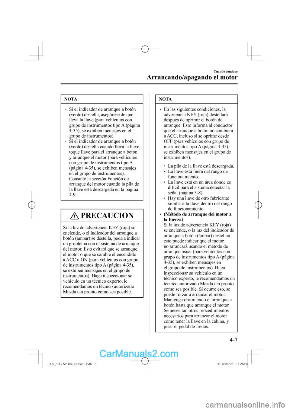 MAZDA MODEL CX-9 2017  Manual del propietario (in Spanish)  4–7
Cuando conduce
Arrancando/apagando el motor
 NOTA
� � ��  Si el indicador de arranque a botón 
(verde) destella, asegúrese de que 
lleva la llave (para vehículos con 
grupo de instrumentos