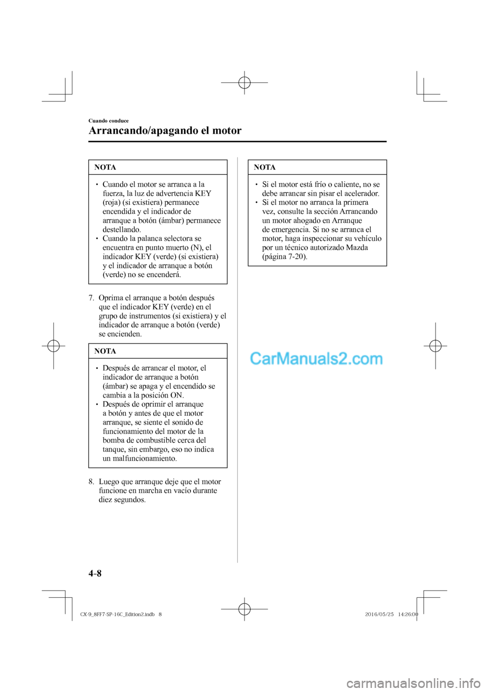 MAZDA MODEL CX-9 2017  Manual del propietario (in Spanish)  4–8
Cuando conduce
Arrancando/apagando el motor
 NOTA
� � ��  Cuando el motor se arranca a la 
fuerza, la luz de advertencia KEY 
(roja) (si existiera) permanece 
encendida y el indicador de 
arr