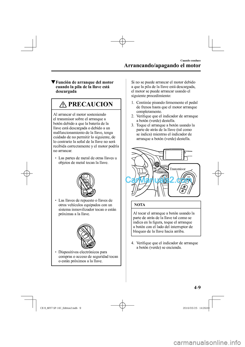 MAZDA MODEL CX-9 2017  Manual del propietario (in Spanish)  4–9
Cuando conduce
Arrancando/apagando el motor
           Función de arranque del motor 
cuando la pila de la llave está 
descargada
 PRECAUCION
 Al arrancar el motor sosteniendo 
el transmisor s