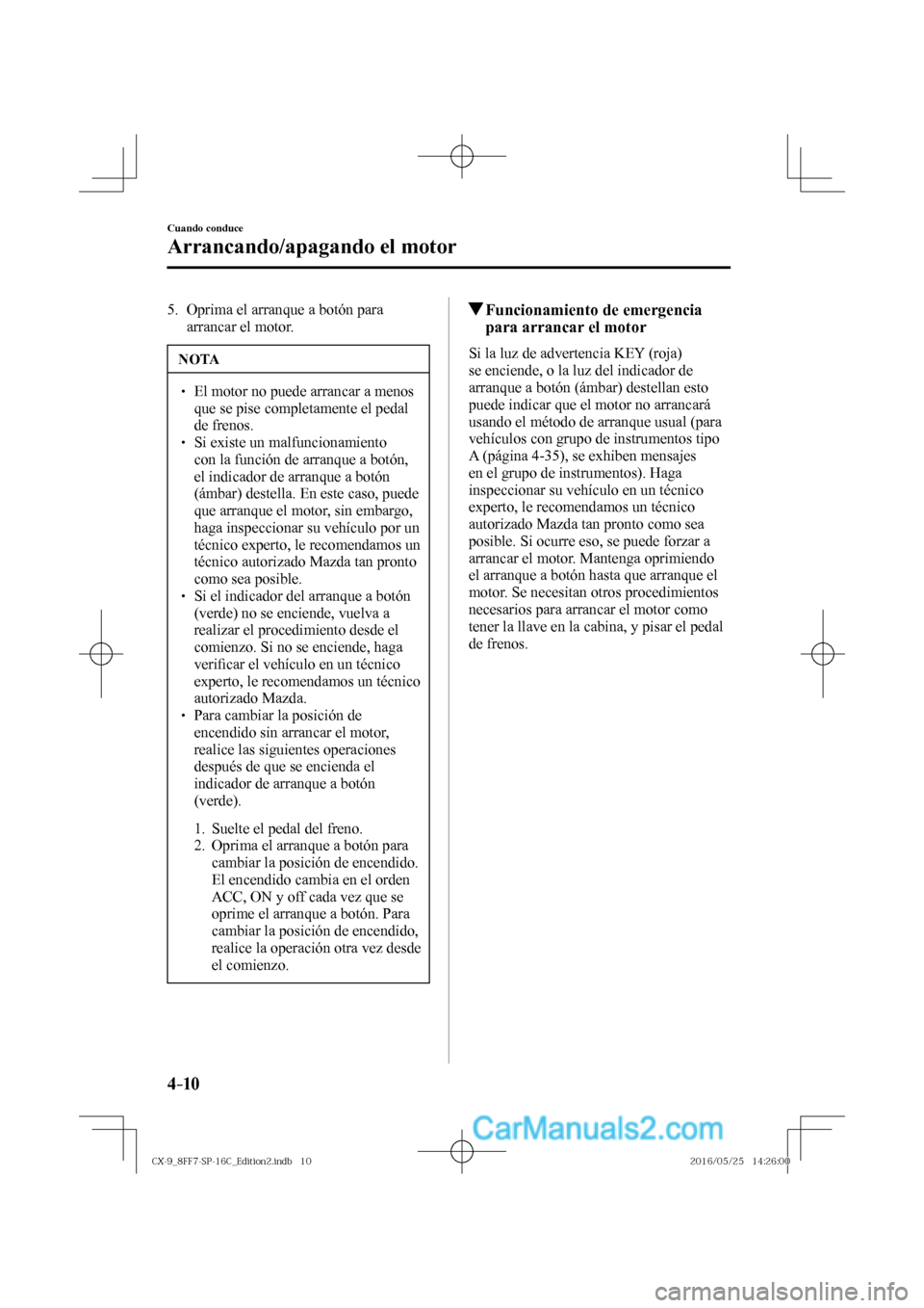 MAZDA MODEL CX-9 2017  Manual del propietario (in Spanish)  4–10
Cuando conduce
Arrancando/apagando el motor
   5.   Oprima el arranque a botón para 
arrancar el motor.
 NOTA
� � ��  El motor no puede arrancar a menos 
que se pise completamente el pedal 