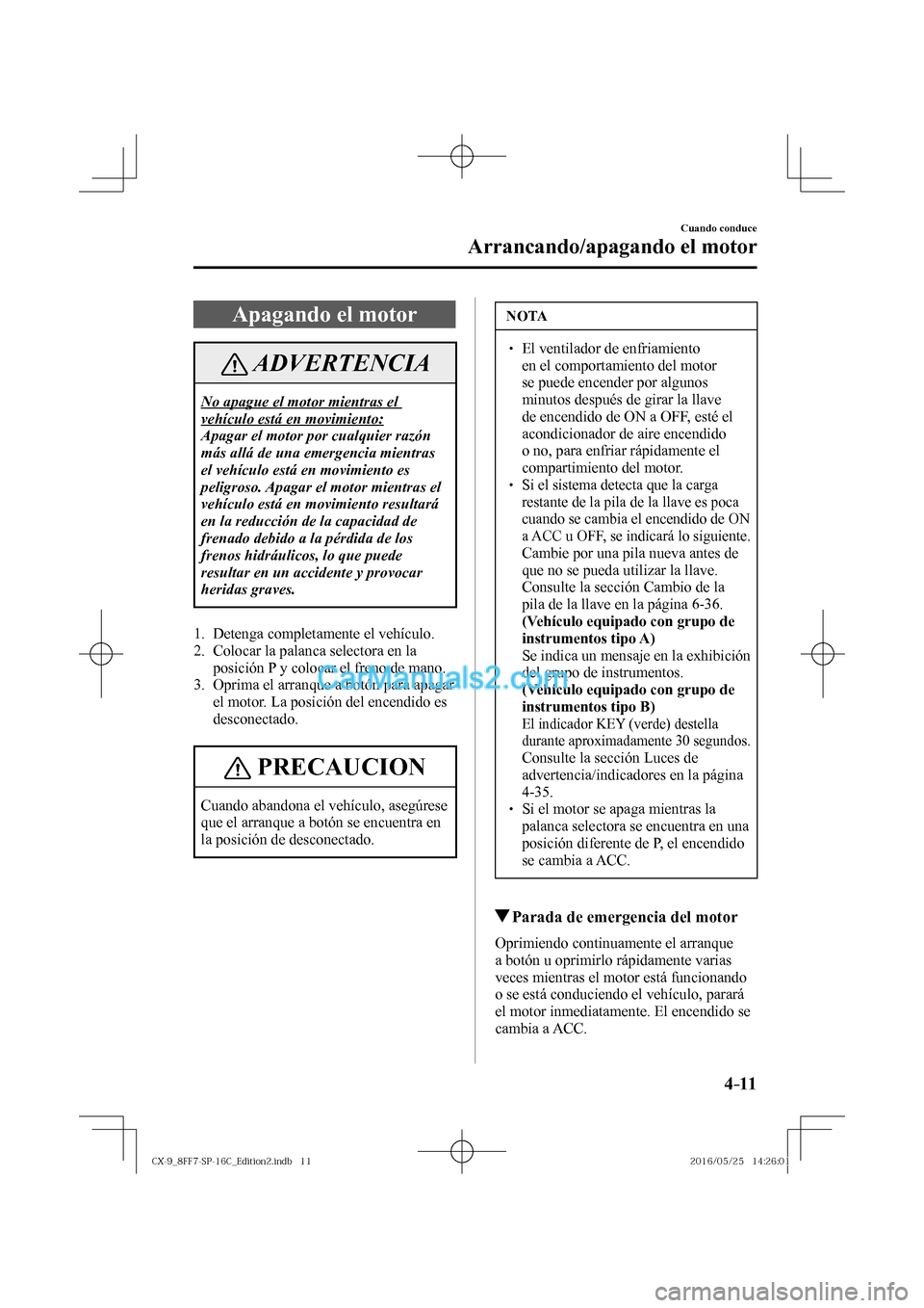 MAZDA MODEL CX-9 2017  Manual del propietario (in Spanish)  4–11
Cuando conduce
Arrancando/apagando el motor
 Apagando el motor
 ADVERTENCIA
 No apague el motor mientras el 
vehículo está en movimiento: 
 Apagar el motor por cualquier razón 
más allá de