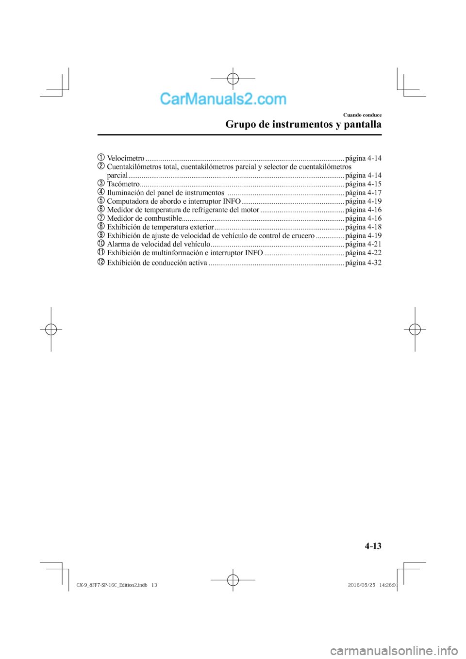 MAZDA MODEL CX-9 2017  Manual del propietario (in Spanish)  4–13
Cuando conduce
Grupo de instrumentos y pantalla
��� Velocímetro ........................................................................................................ página  4-14 
��
