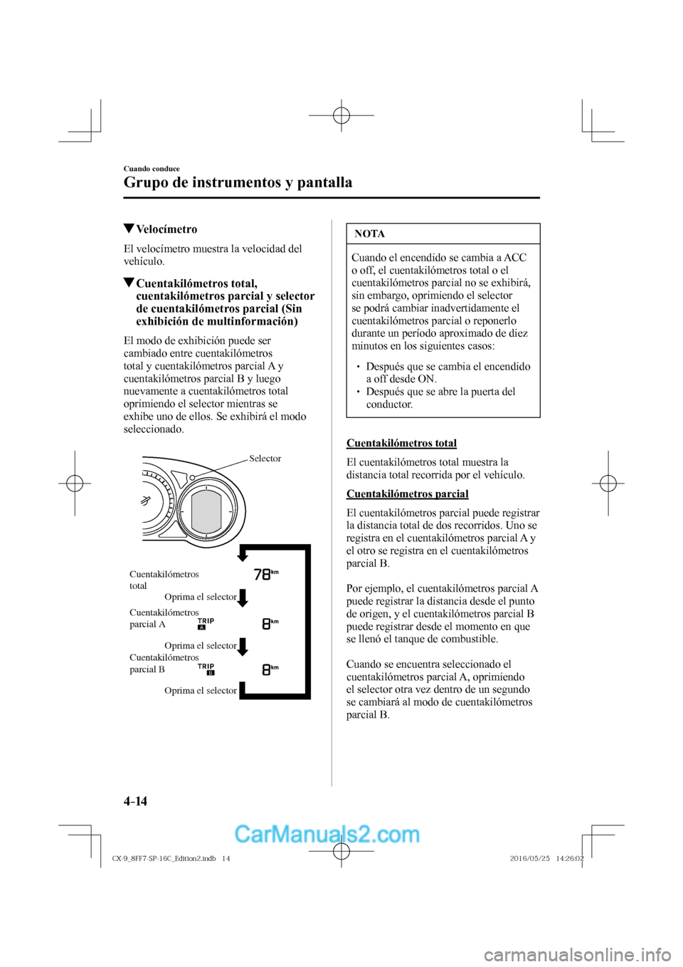 MAZDA MODEL CX-9 2017  Manual del propietario (in Spanish)  4–14
Cuando conduce
Grupo de instrumentos y pantalla
          Velocímetro
            El  velocímetro  muestra  la  velocidad  del 
vehículo.
          Cuentakilómetros  total, 
cuentakilómetr