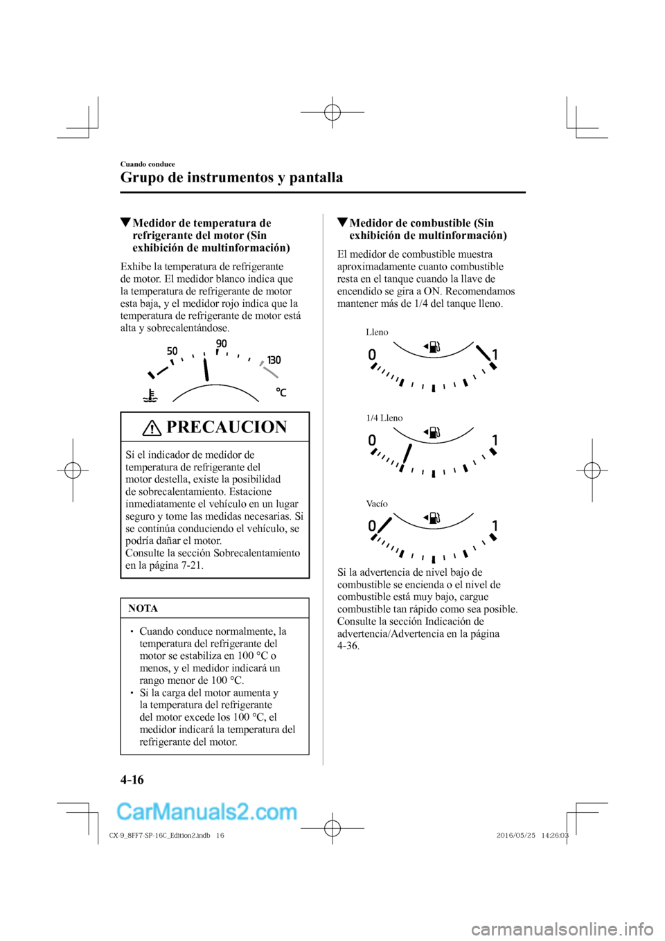 MAZDA MODEL CX-9 2017  Manual del propietario (in Spanish)  4–16
Cuando conduce
Grupo de instrumentos y pantalla
          Medidor de temperatura de 
refrigerante del motor (Sin 
exhibición de multinformación)
            Exhibe  la  temperatura  de  refri
