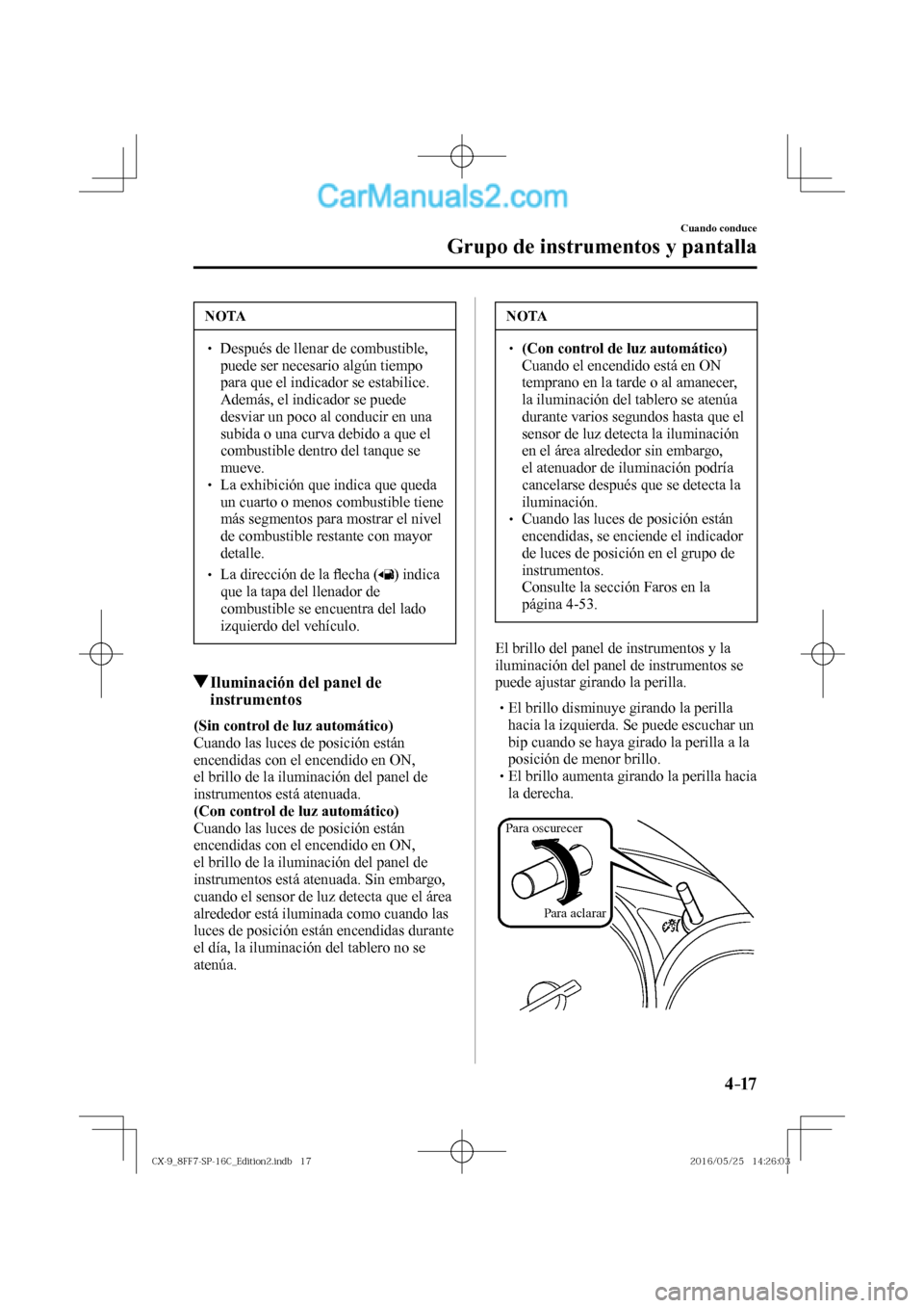 MAZDA MODEL CX-9 2017  Manual del propietario (in Spanish)  4–17
Cuando conduce
Grupo de instrumentos y pantalla
 NOTA
� � ��  Después de llenar de combustible, 
puede ser necesario algún tiempo 
para que el indicador se estabilice. 
Además, el indicad
