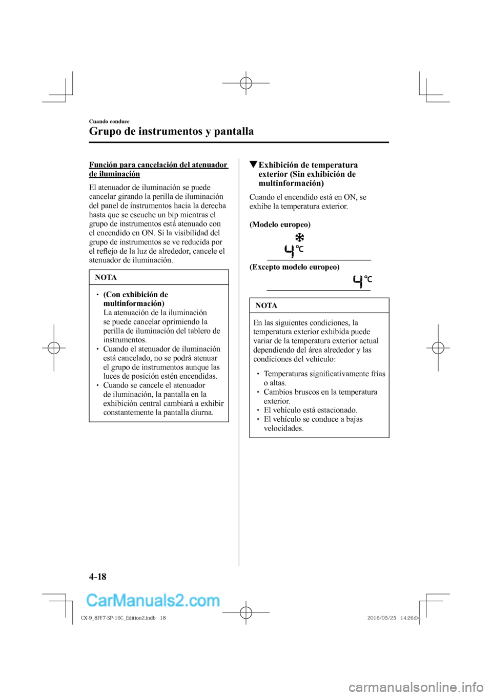 MAZDA MODEL CX-9 2017  Manual del propietario (in Spanish)  4–18
Cuando conduce
Grupo de instrumentos y pantalla
  Función para cancelación del atenuador 
de iluminación
    El atenuador de iluminación se puede 
cancelar girando la perilla de iluminació