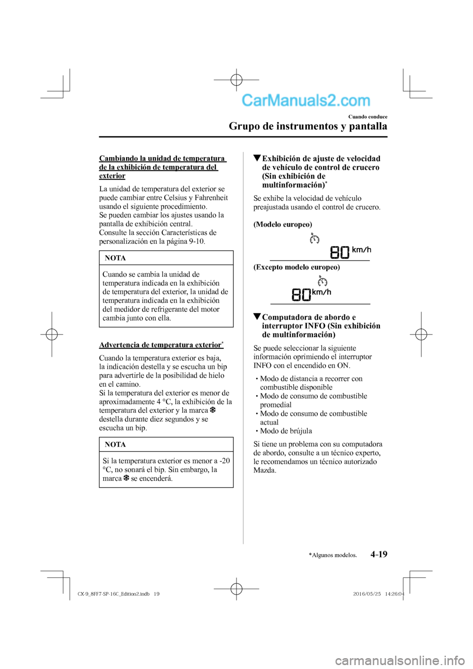 MAZDA MODEL CX-9 2017  Manual del propietario (in Spanish)  4–19
Cuando conduce
Grupo de instrumentos y pantalla
*Algunos modelos.
  Cambiando la unidad de temperatura 
de la exhibición de temperatura del 
exterior
    La unidad de temperatura del exterior 