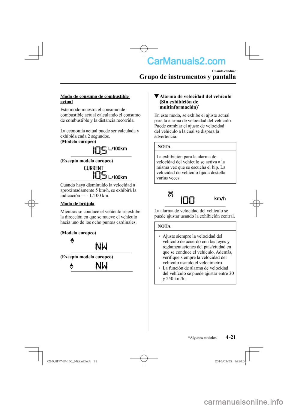 MAZDA MODEL CX-9 2017  Manual del propietario (in Spanish)  4–21
Cuando conduce
Grupo de instrumentos y pantalla
*Algunos modelos.
  Modo de consumo de combustible 
actual
    Este modo muestra el consumo de 
combustible actual calculando el consumo 
de comb