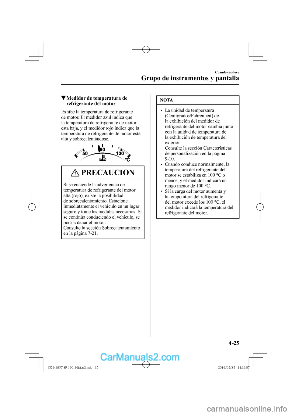 MAZDA MODEL CX-9 2017  Manual del propietario (in Spanish)  4–25
Cuando conduce
Grupo de instrumentos y pantalla
          Medidor de temperatura de 
refrigerante del motor
              Exhibe  la  temperatura  de  refrigerante 
de motor. El medidor azul in