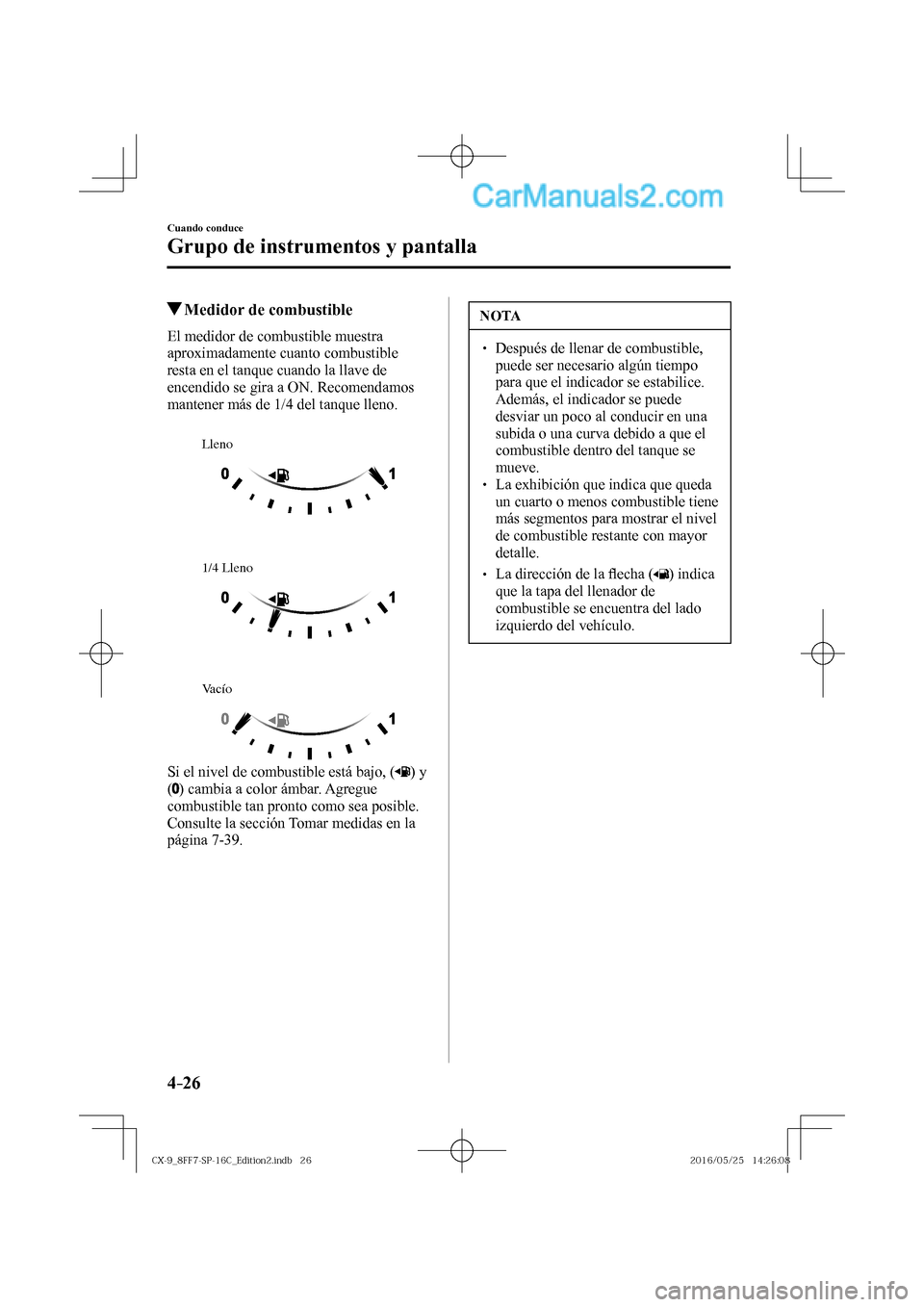MAZDA MODEL CX-9 2017  Manual del propietario (in Spanish)  4–26
Cuando conduce
Grupo de instrumentos y pantalla
          Medidor de combustible
              El  medidor  de  combustible  muestra 
aproximadamente cuanto combustible 
resta en el tanque cuan