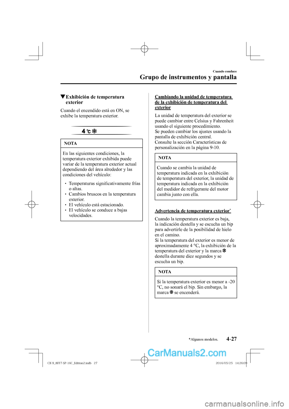 MAZDA MODEL CX-9 2017  Manual del propietario (in Spanish)  4–27
Cuando conduce
Grupo de instrumentos y pantalla
*Algunos modelos.
          Exhibición de temperatura 
exterior
                Cuando  el  encendido  está  en  ON,  se 
exhibe la temperatura