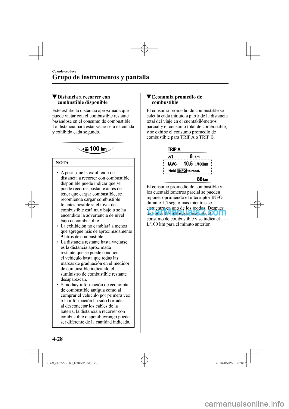 MAZDA MODEL CX-9 2017  Manual del propietario (in Spanish)  4–28
Cuando conduce
Grupo de instrumentos y pantalla
          Distancia a recorrer con 
combustible disponible
            Este  exhibe  la  distancia  aproximada  que 
puede viajar con el combusti