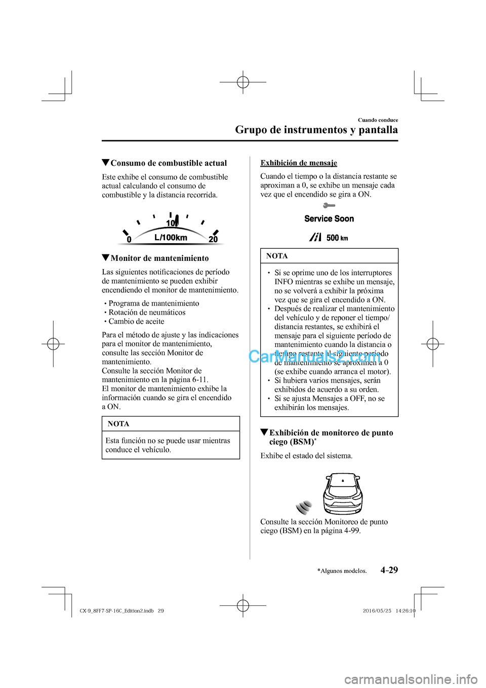 MAZDA MODEL CX-9 2017  Manual del propietario (in Spanish)  4–29
Cuando conduce
Grupo de instrumentos y pantalla
*Algunos modelos.
          Consumo de combustible actual
            Este  exhibe  el  consumo  de  combustible 
actual calculando el consumo de