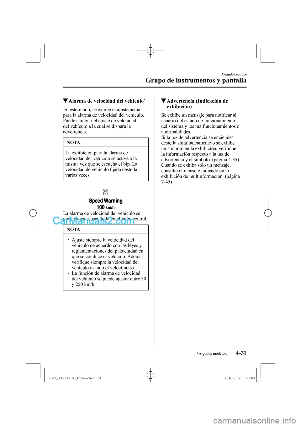 MAZDA MODEL CX-9 2017  Manual del propietario (in Spanish)  4–31
Cuando conduce
Grupo de instrumentos y pantalla
*Algunos modelos.
          Alarma de velocidad del vehículo * 
            En  este  modo,  se  exhibe  el  ajuste  actual 
para la alarma de v