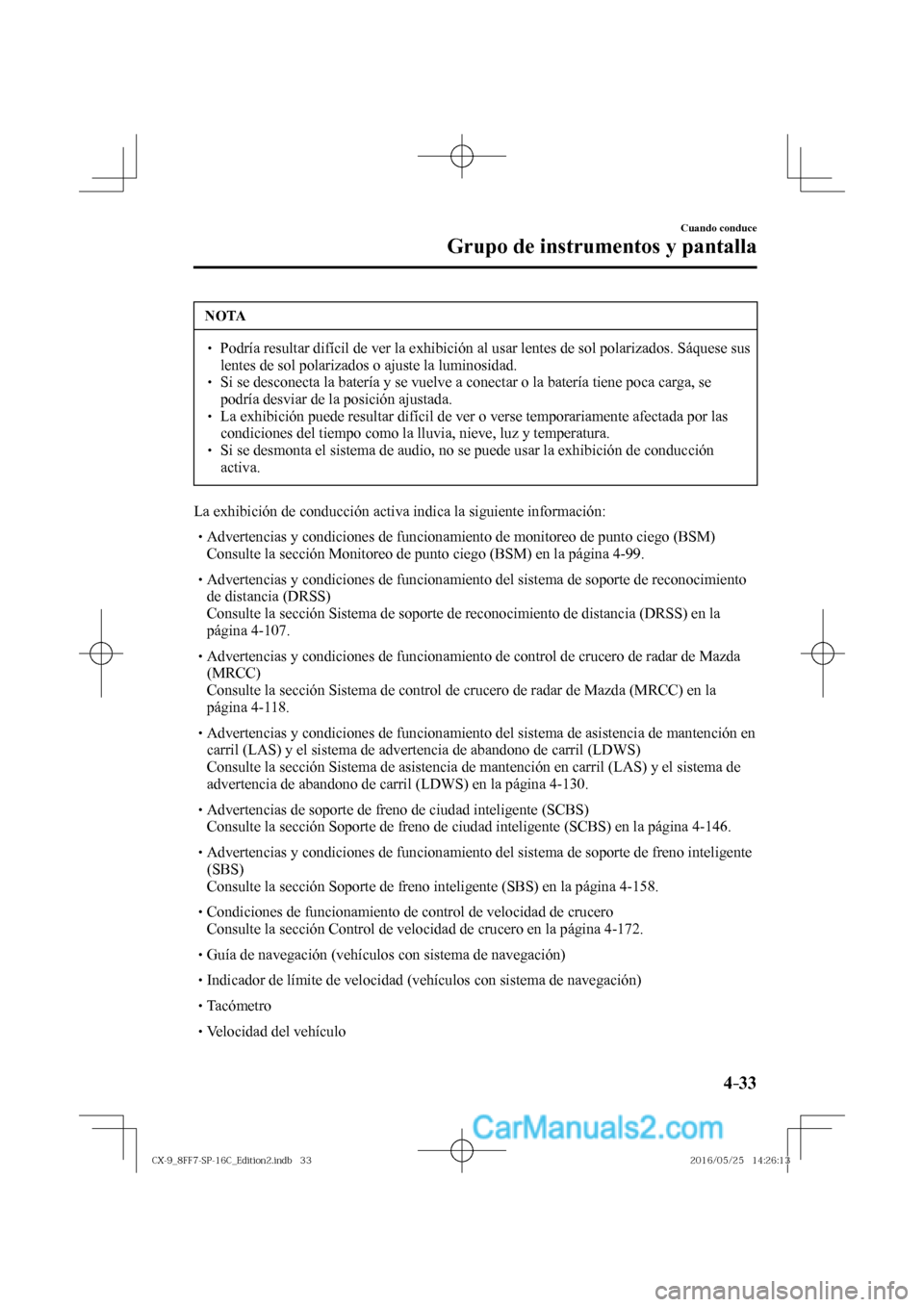 MAZDA MODEL CX-9 2017  Manual del propietario (in Spanish)  4–33
Cuando conduce
Grupo de instrumentos y pantalla
 NOTA
� � ��  Podría resultar difícil de ver la exhibición al usar lentes de sol polarizados. Sáquese sus 
lentes de sol polarizados o aju