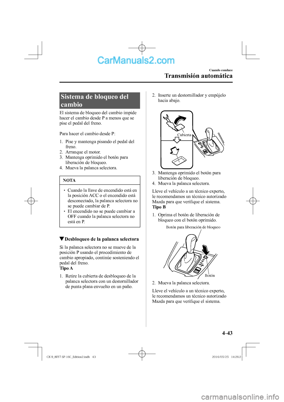 MAZDA MODEL CX-9 2017  Manual del propietario (in Spanish)  4–43
Cuando conduce
Transmisión automática
 Sistema de bloqueo del 
cambio
            El  sistema  de  bloqueo  del  cambio  impide 
hacer el cambio desde P a menos que se 
pise el pedal del fren