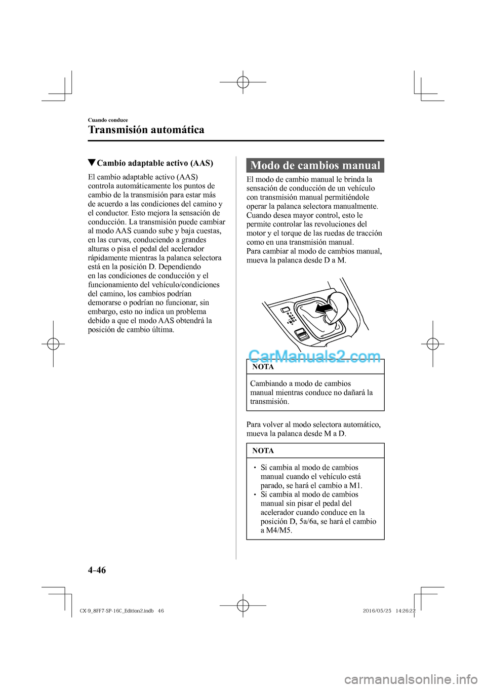 MAZDA MODEL CX-9 2017  Manual del propietario (in Spanish)  4–46
Cuando conduce
Transmisión automática
          Cambio adaptable activo (AAS)
            El  cambio  adaptable  activo  (AAS) 
controla automáticamente los puntos de 
cambio de la transmisi