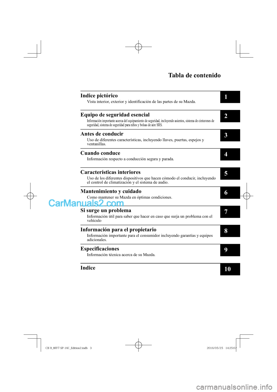 MAZDA MODEL CX-9 2017  Manual del propietario (in Spanish)   
 Tabla de contenido
Indice pictórico
Vista interior, exterior y identificación de las partes de su Mazda.1
Equipo de seguridad esencial
Información importante acerca del equipamiento de seguridad