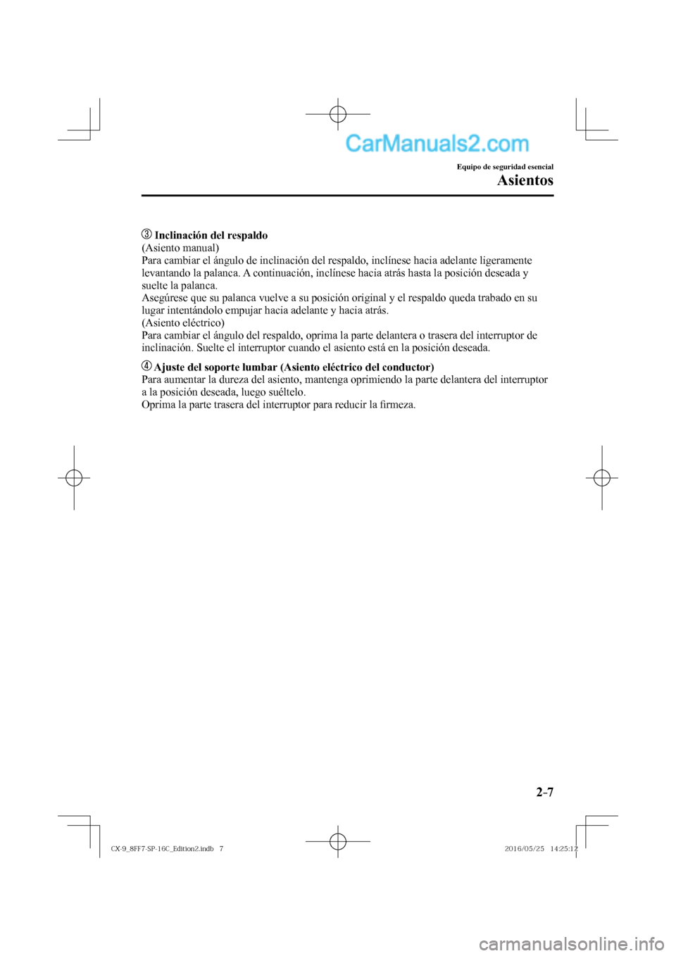 MAZDA MODEL CX-9 2017  Manual del propietario (in Spanish)  2–7
Equipo de seguridad esencial
Asientos
       Inclinación del respaldo 
  (Asiento  manual)
  Para cambiar el ángulo de inclinación del respaldo, inclínese hacia adelante ligeramente 
levanta
