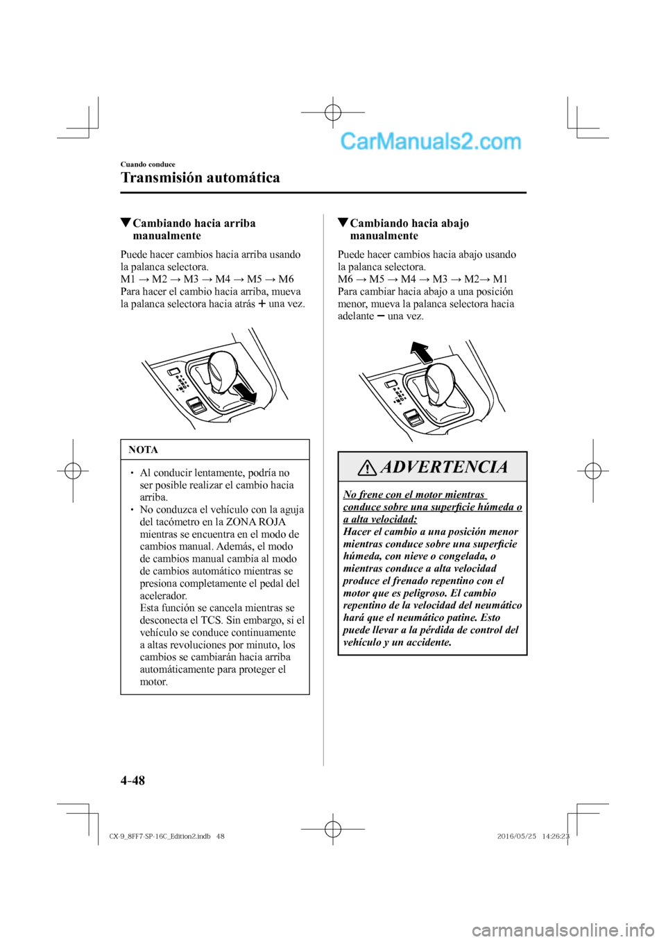 MAZDA MODEL CX-9 2017  Manual del propietario (in Spanish)  4–48
Cuando conduce
Transmisión automática
          Cambiando hacia arriba 
manualmente
    Puede hacer cambios hacia arriba usando 
la palanca selectora.
  M 1  : M2 : M3 : M4 : M5 : M6
  P