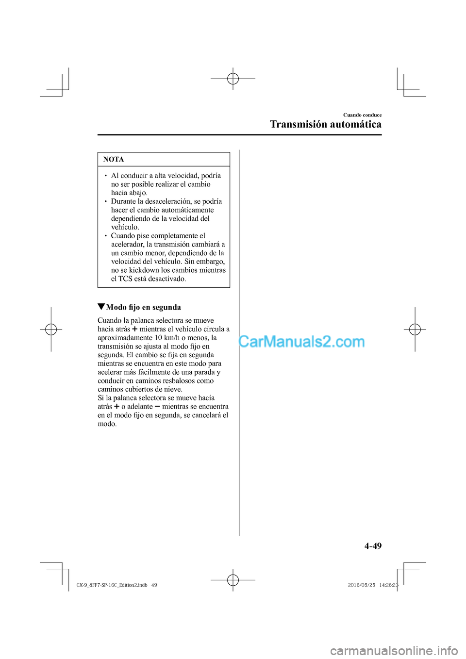 MAZDA MODEL CX-9 2017  Manual del propietario (in Spanish)  4–49
Cuando conduce
Transmisión automática
 NOTA
� � ��  Al conducir a alta velocidad, podría 
no ser posible realizar el cambio 
hacia abajo. 
� � ��  Durante la desaceleración, se podrí