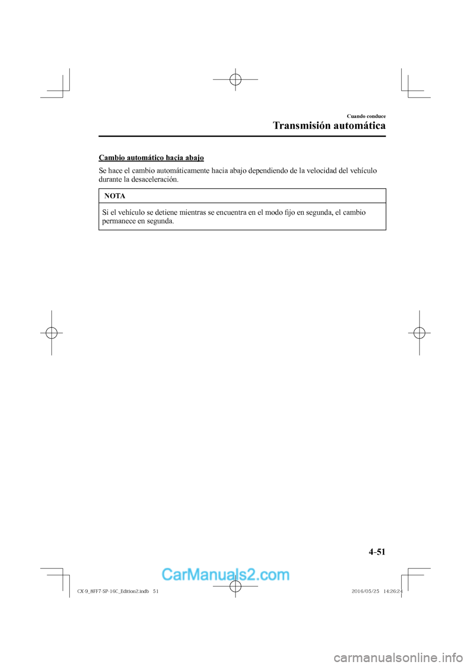 MAZDA MODEL CX-9 2017  Manual del propietario (in Spanish)  4–51
Cuando conduce
Transmisión automática
  Cambio automático hacia abajo
  Se hace el cambio automáticamente hacia abajo dependiendo de la velocidad del vehículo 
durante la desaceleración.
