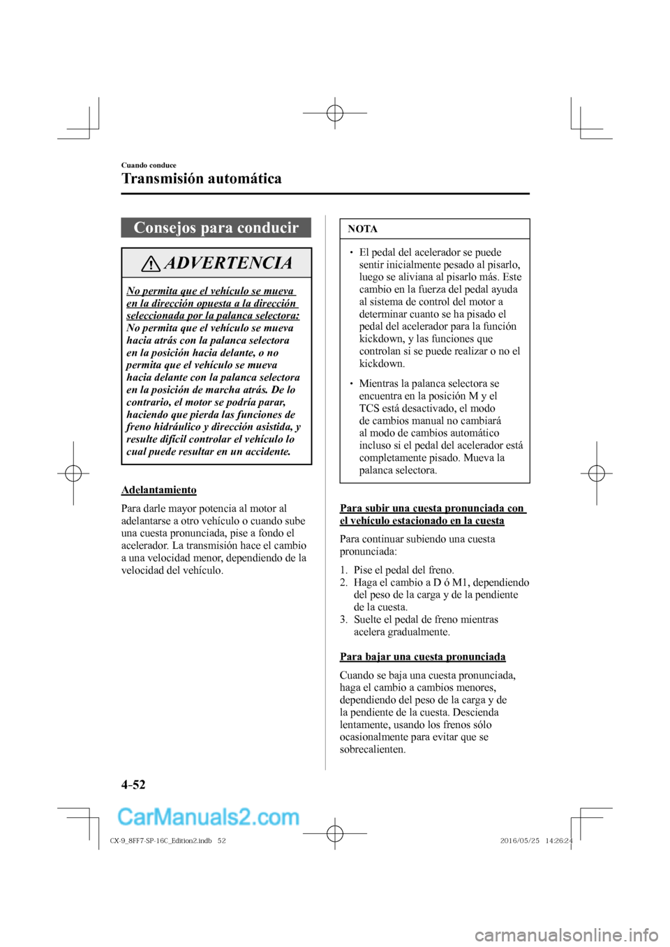 MAZDA MODEL CX-9 2017  Manual del propietario (in Spanish)  4–52
Cuando conduce
Transmisión automática
 Consejos para conducir
 ADVERTENCIA
 No permita que el vehículo se mueva 
en la dirección opuesta a la dirección 
seleccionada por la palanca selecto