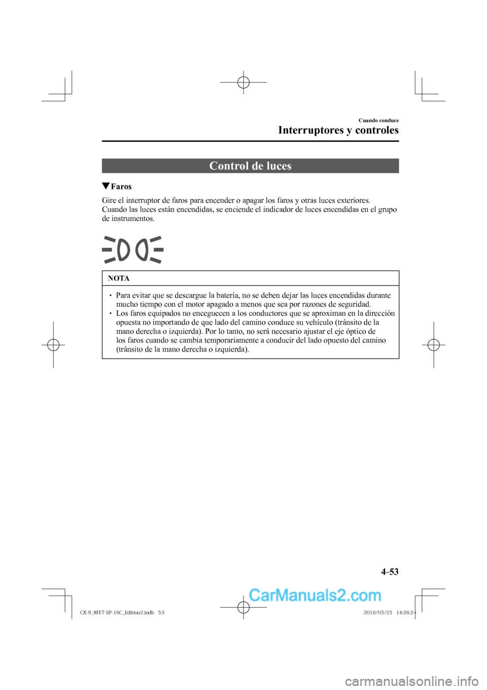 MAZDA MODEL CX-9 2017  Manual del propietario (in Spanish)  4–53
Cuando conduce
Interruptores y controles
      Control  de  luces
                 Faros
            Gire el interruptor de faros para encender o apagar los faros y otras luces exteriores.
  Cu