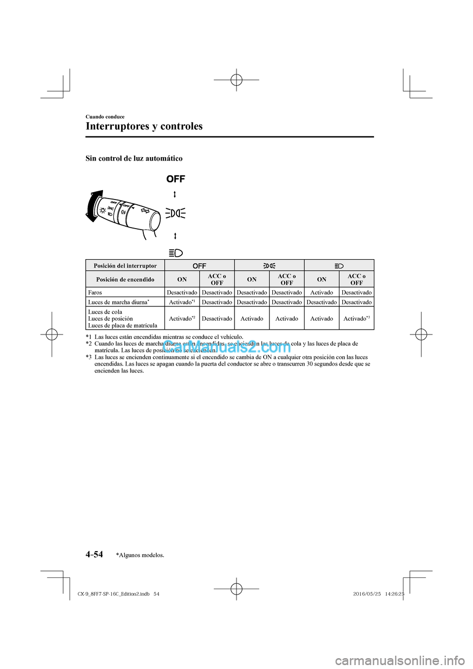 MAZDA MODEL CX-9 2017  Manual del propietario (in Spanish)  4–54
Cuando conduce
Interruptores y controles
*Algunos modelos.
    Sin control de luz automático 
  
 
 
 Posición del interruptor 
      
 Posición  de  encendido    ON   ACC  o 
 OFF    O N   