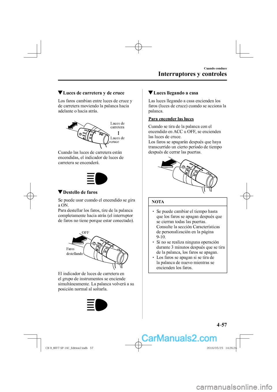 MAZDA MODEL CX-9 2017  Manual del propietario (in Spanish)  4–57
Cuando conduce
Interruptores y controles
          Luces de carretera y de cruce
            Los  faros  cambian  entre  luces  de  cruce  y 
de carretera moviendo la palanca hacia 
adelante o 