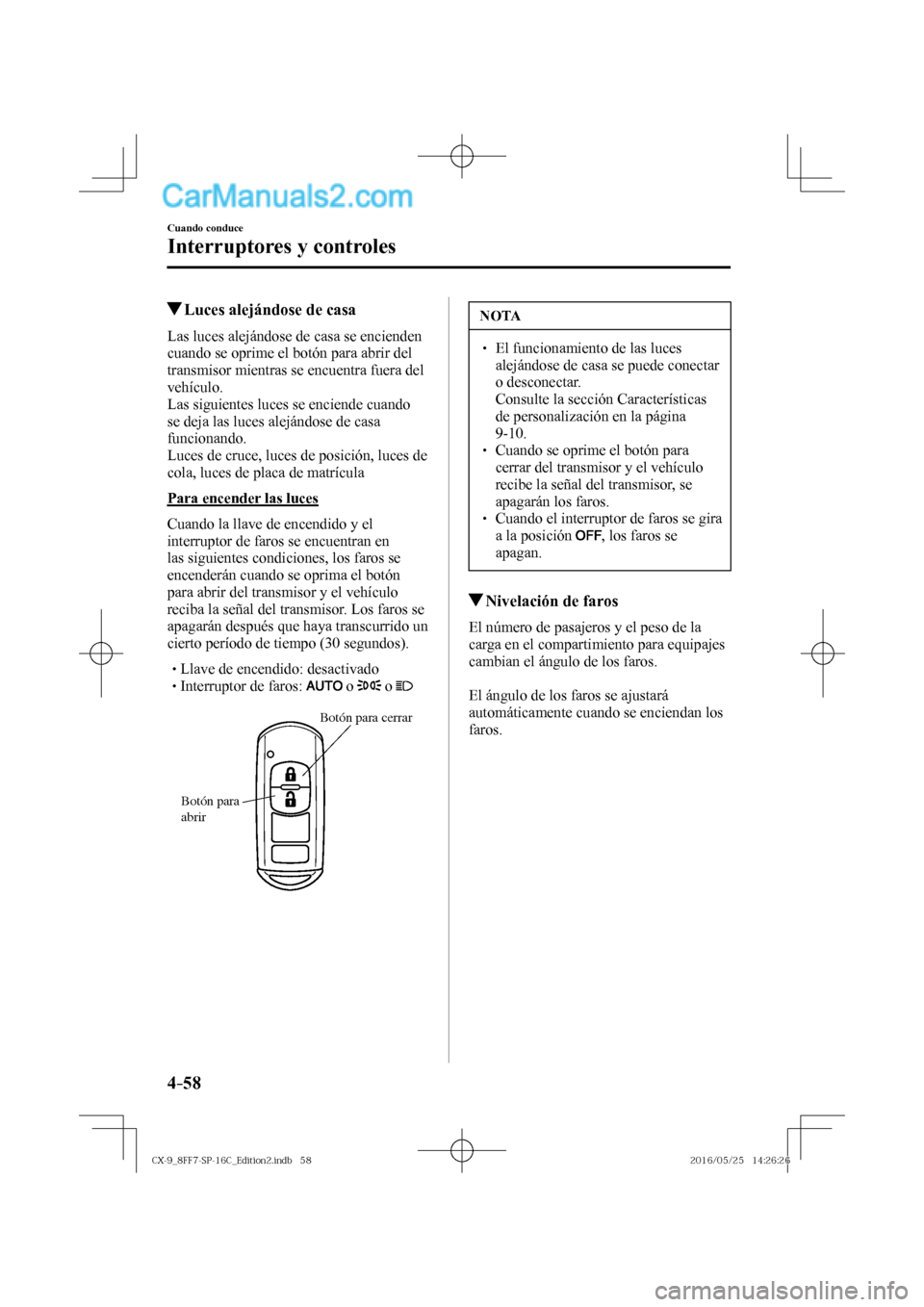 MAZDA MODEL CX-9 2017  Manual del propietario (in Spanish)  4–58
Cuando conduce
Interruptores y controles
          Luces alejándose de casa
              Las  luces  alejándose  de  casa  se  encienden 
cuando se oprime el botón para abrir del 
transmiso