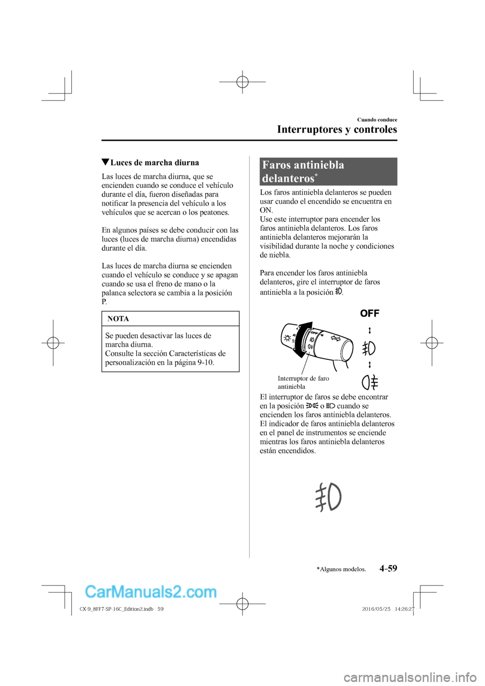 MAZDA MODEL CX-9 2017  Manual del propietario (in Spanish)  4–59
Cuando conduce
Interruptores y controles
*Algunos modelos.
          Luces de marcha diurna
            Las  luces  de  marcha  diurna,  que  se 
encienden cuando se conduce el vehículo 
duran