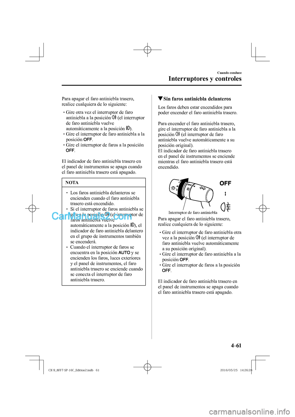 MAZDA MODEL CX-9 2017  Manual del propietario (in Spanish)  4–61
Cuando conduce
Interruptores y controles
  Para apagar el faro antiniebla trasero, 
realice cualquiera de lo siguiente:
  � �
�
�
� �� Gire otra vez el interruptor de faro 
antiniebla a l