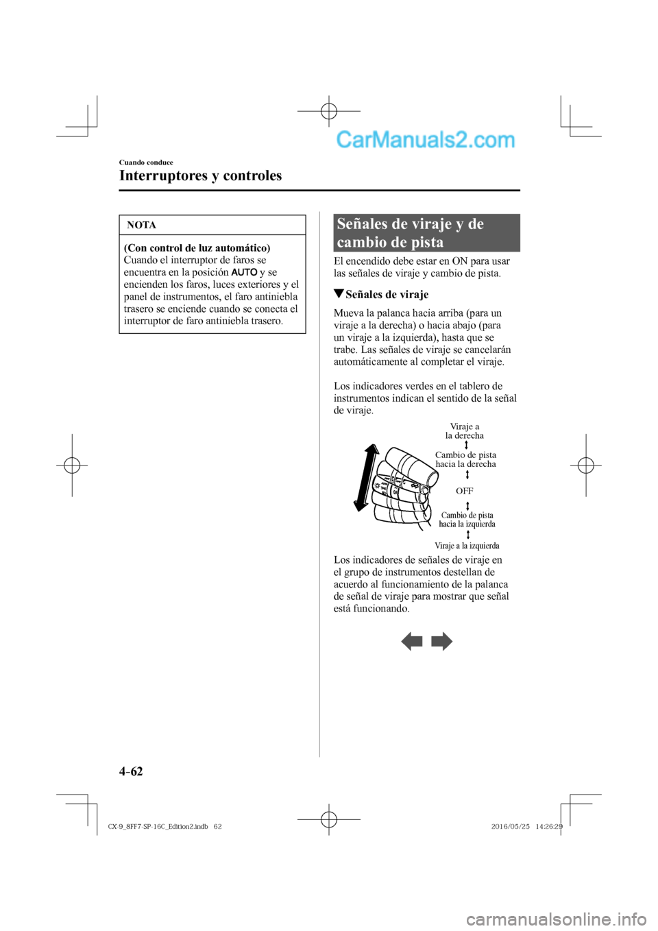 MAZDA MODEL CX-9 2017  Manual del propietario (in Spanish)  4–62
Cuando conduce
Interruptores y controles
 NOTA
   (Con control de luz automático)  
 Cuando el interruptor de faros se 
encuentra en la posición  
  y se 
encienden los faros, luces exteriore