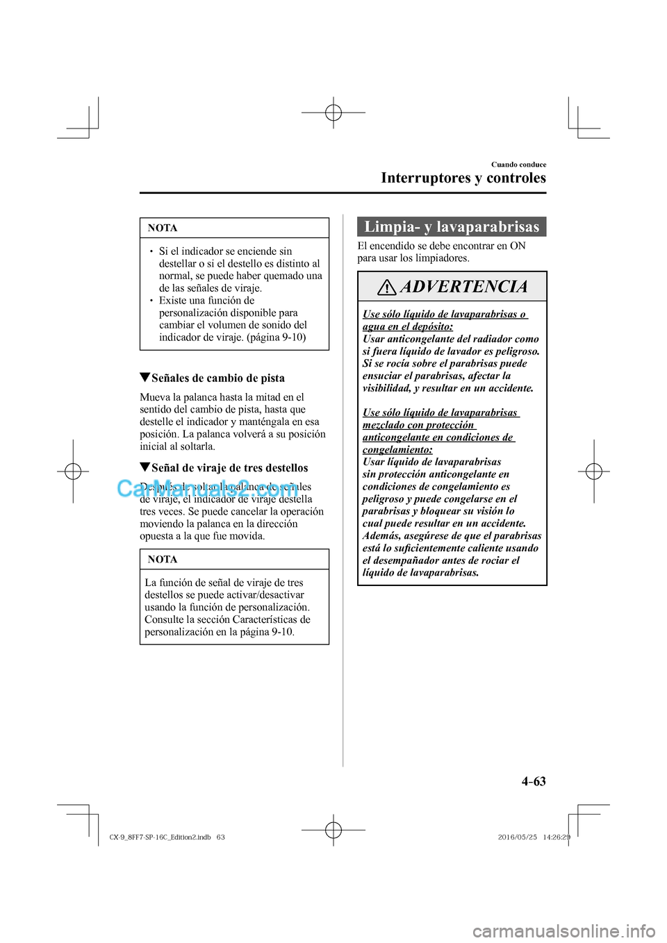 MAZDA MODEL CX-9 2017  Manual del propietario (in Spanish)  4–63
Cuando conduce
Interruptores y controles
 NOTA
� � ��  Si el indicador se enciende sin 
destellar o si el destello es distinto al 
normal, se puede haber quemado una 
de las señales de vira
