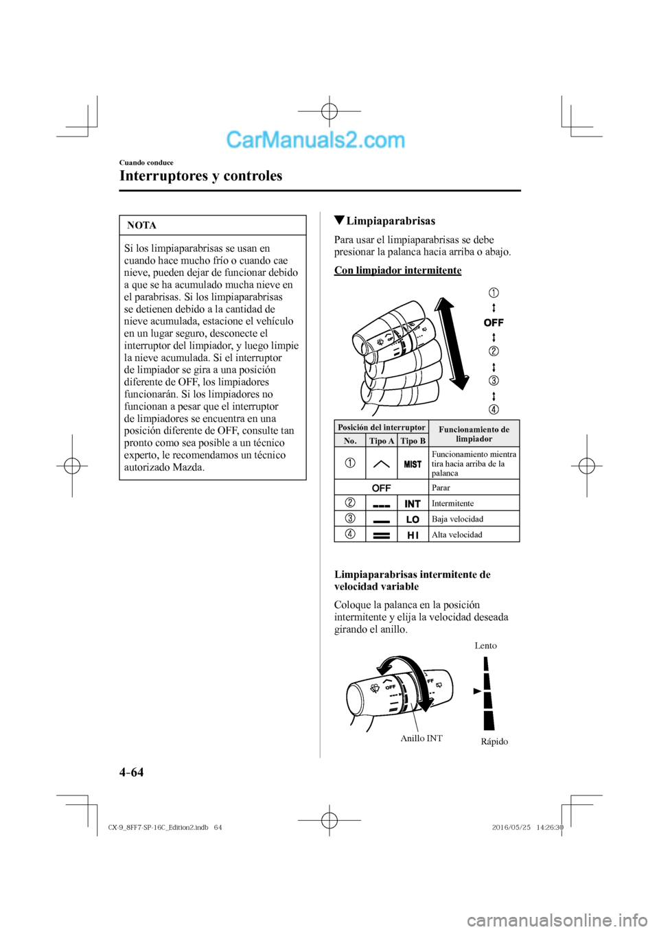 MAZDA MODEL CX-9 2017  Manual del propietario (in Spanish)  4–64
Cuando conduce
Interruptores y controles
 NOTA
 Si los limpiaparabrisas se usan en 
cuando hace mucho frío o cuando cae 
nieve, pueden dejar de funcionar debido 
a que se ha acumulado mucha ni