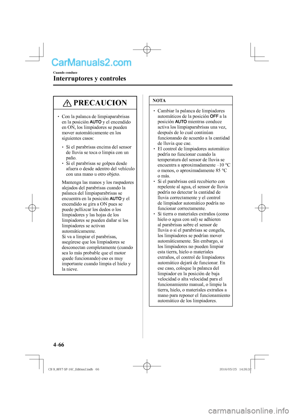 MAZDA MODEL CX-9 2017  Manual del propietario (in Spanish)  4–66
Cuando conduce
Interruptores y controles
 PRECAUCION
 � �
� ��  Con la palanca de limpiaparabrisas 
en la posición  
  y el encendido 
en ON, los limpiadores se pueden 
mover automáticame