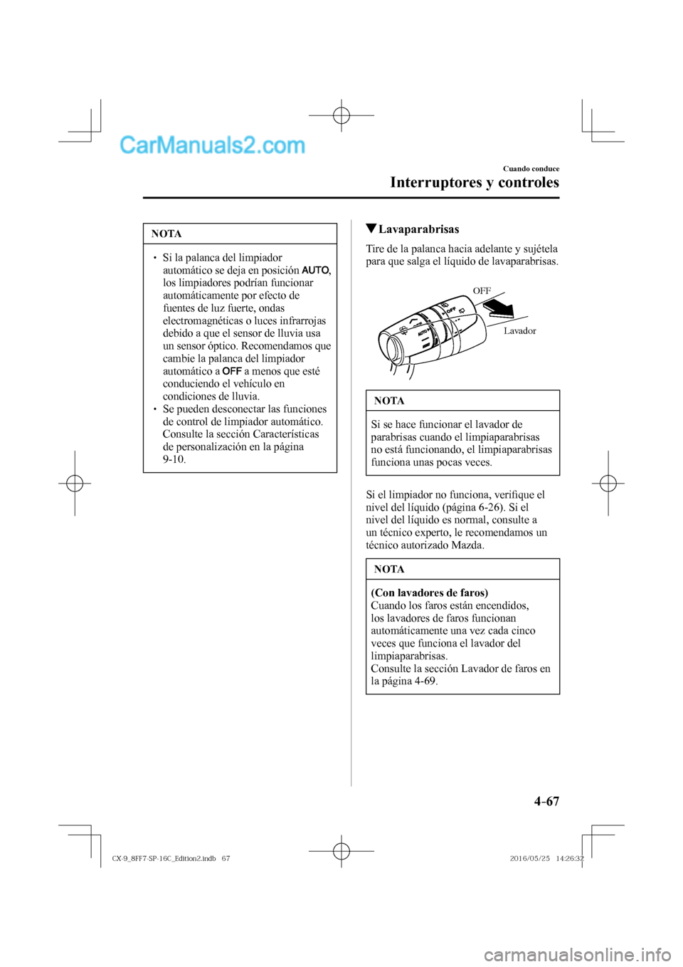 MAZDA MODEL CX-9 2017  Manual del propietario (in Spanish)  4–67
Cuando conduce
Interruptores y controles
 NOTA
� � ��  Si la palanca del limpiador 
automático se deja en posición  
 , 
los limpiadores podrían funcionar 
automáticamente por efecto de 